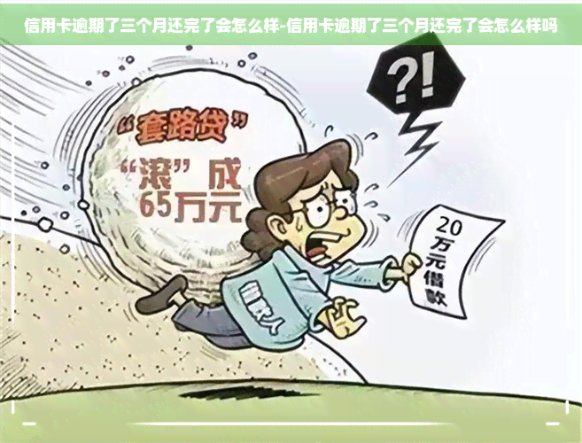 信用卡逾期了三个月还完了会怎么样-信用卡逾期了三个月还完了会怎么样吗