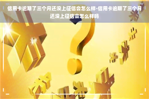 信用卡逾期了三个月还没上会怎么样-信用卡逾期了三个月还没上会怎么样吗