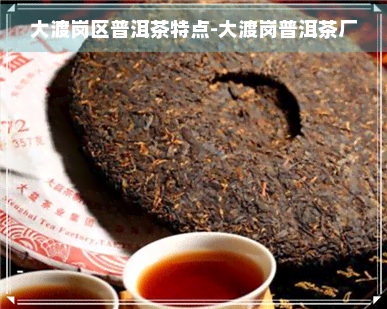 大渡岗区普洱茶特点-大渡岗普洱茶厂