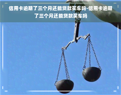 信用卡逾期了三个月还能贷款买车吗-信用卡逾期了三个月还能贷款买车吗