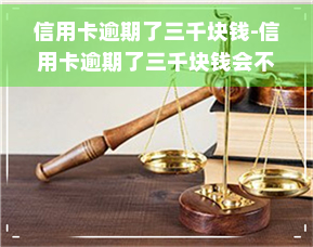 信用卡逾期了三千块钱-信用卡逾期了三千块钱会不会被起诉