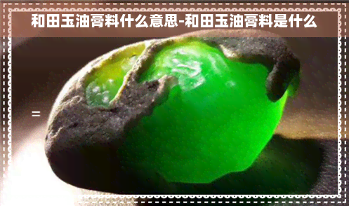 和田玉油膏料什么意思-和田玉油膏料是什么