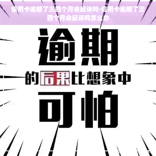 信用卡逾期了三四个月会起诉吗-信用卡逾期了三四个月会起诉吗怎么办