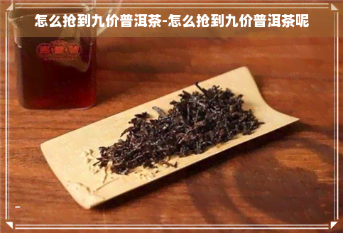 怎么抢到九价普洱茶-怎么抢到九价普洱茶呢