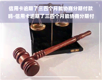 信用卡逾期了三四个月能协商分期付款吗-信用卡逾期了三四个月能协商分期付款吗