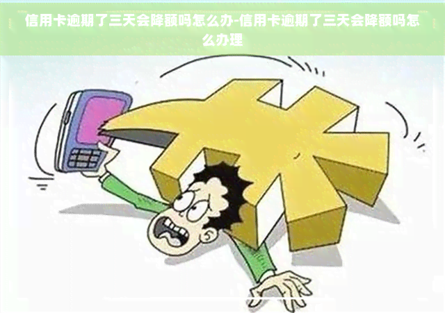 信用卡逾期了三天会降额吗怎么办-信用卡逾期了三天会降额吗怎么办理