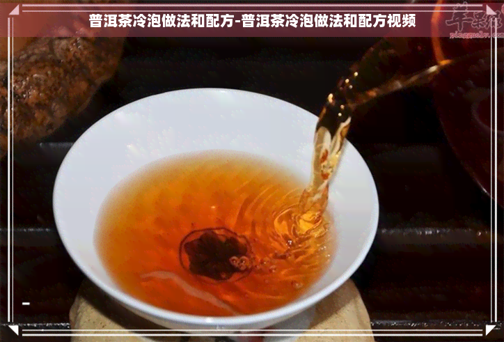 普洱茶冷泡做法和配方-普洱茶冷泡做法和配方视频