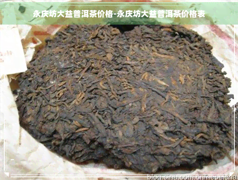 永庆坊大益普洱茶价格-永庆坊大益普洱茶价格表