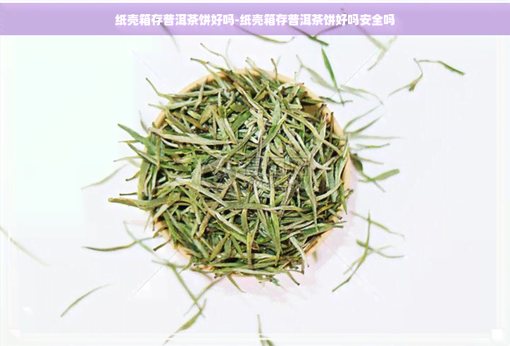 纸壳箱存普洱茶饼好吗-纸壳箱存普洱茶饼好吗安全吗