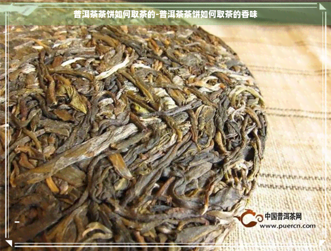 普洱茶茶饼如何取茶的-普洱茶茶饼如何取茶的香味