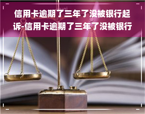 信用卡逾期了三年了没被银行起诉-信用卡逾期了三年了没被银行起诉会怎么样