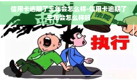 信用卡逾期了三年会怎么样-信用卡逾期了三年会怎么样吗