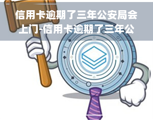 信用卡逾期了三年公安局会上门-信用卡逾期了三年公安局会上门吗