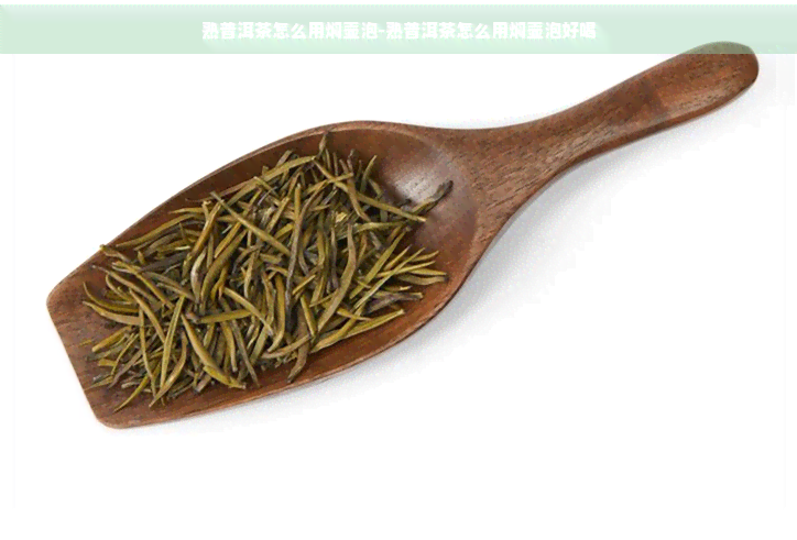 熟普洱茶怎么用焖壶泡-熟普洱茶怎么用焖壶泡好喝