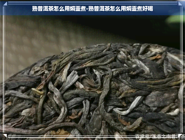 熟普洱茶怎么用焖壶煮-熟普洱茶怎么用焖壶煮好喝