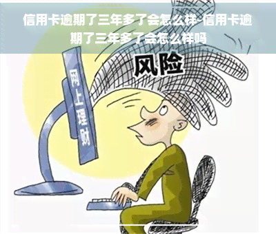 信用卡逾期了三年多了会怎么样-信用卡逾期了三年多了会怎么样吗