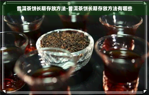 普洱茶饼长期存放方法-普洱茶饼长期存放方法有哪些