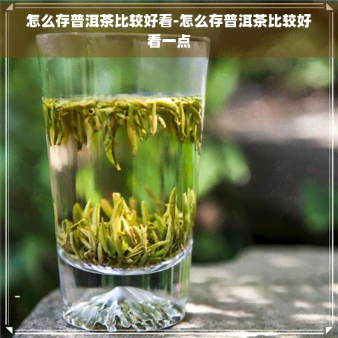 怎么存普洱茶比较好看-怎么存普洱茶比较好看一点