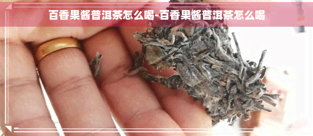 百香果酱普洱茶怎么喝-百香果酱普洱茶怎么喝