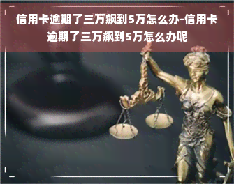 信用卡逾期了三万飙到5万怎么办-信用卡逾期了三万飙到5万怎么办呢