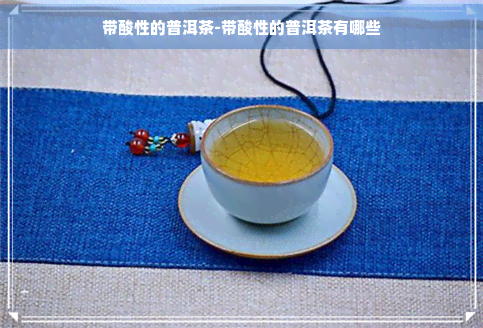 带酸性的普洱茶-带酸性的普洱茶有哪些