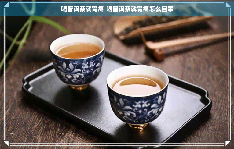 喝普洱茶就胃疼-喝普洱茶就胃疼怎么回事