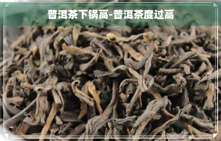 普洱茶下锅高-普洱茶度过高