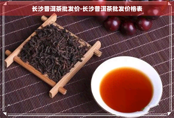 长沙普洱茶批发价-长沙普洱茶批发价格表