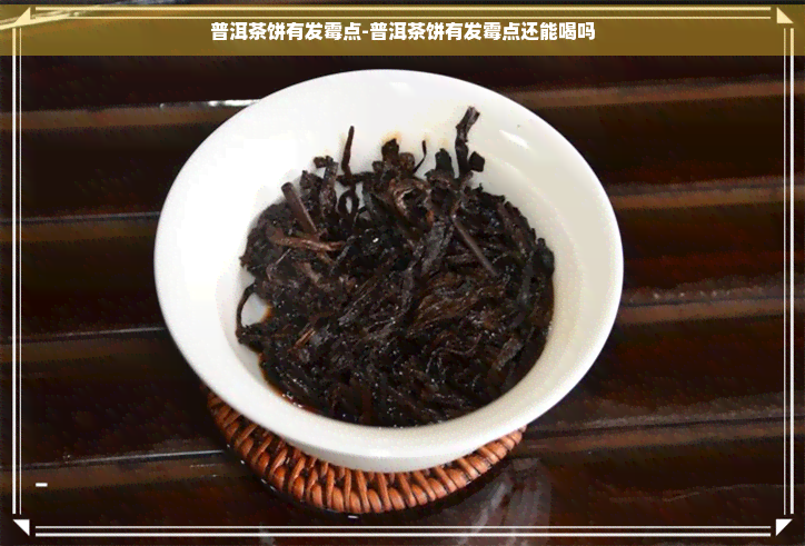 普洱茶饼有发霉点-普洱茶饼有发霉点还能喝吗