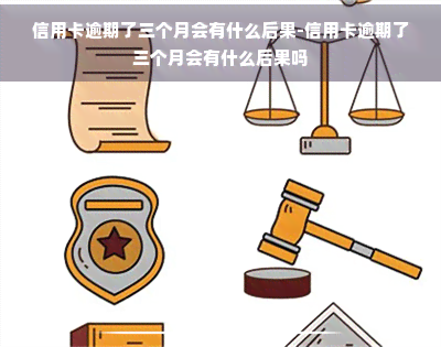 信用卡逾期了三个月会有什么后果-信用卡逾期了三个月会有什么后果吗