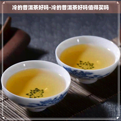 冷的普洱茶好吗-冷的普洱茶好吗值得买吗