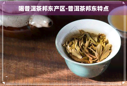 喝普洱茶邦东产区-普洱茶邦东特点