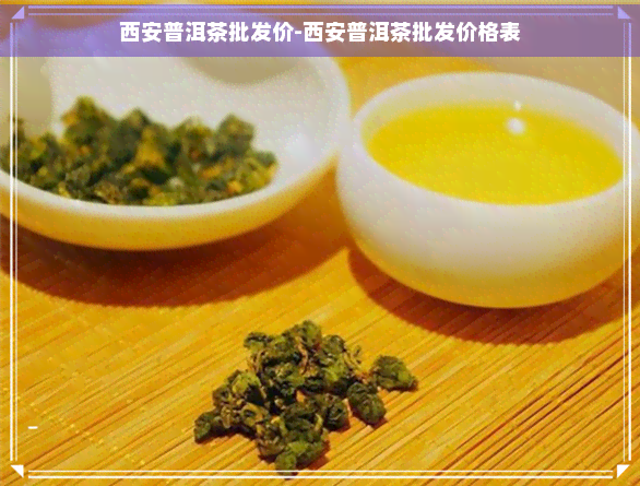 西安普洱茶批发价-西安普洱茶批发价格表