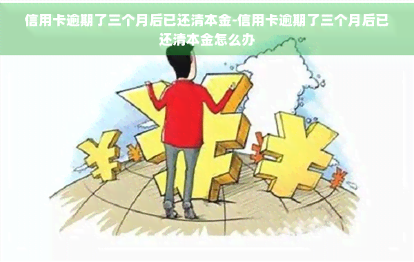 信用卡逾期了三个月后已还清本金-信用卡逾期了三个月后已还清本金怎么办