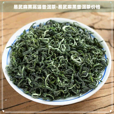 易武麻黑高端普洱茶-易武麻黑普洱茶价格