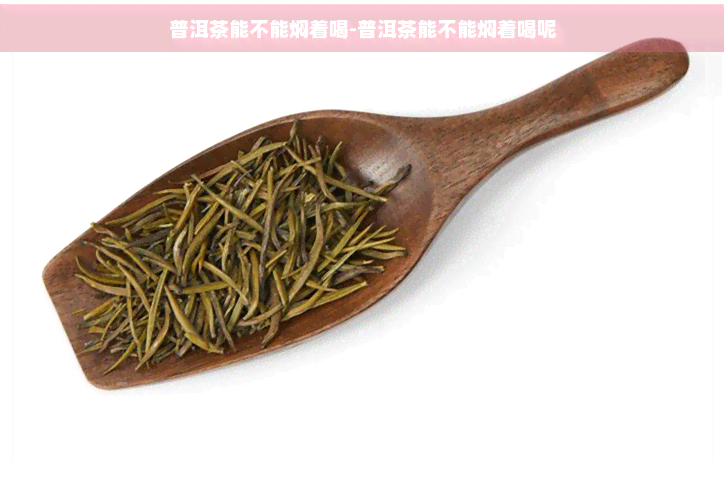 普洱茶能不能焖着喝-普洱茶能不能焖着喝呢