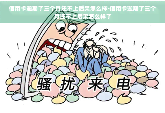 信用卡逾期了三个月还不上后果怎么样-信用卡逾期了三个月还不上后果怎么样了