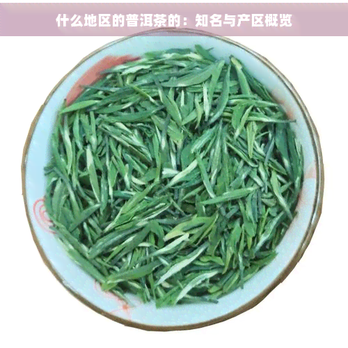 什么地区的普洱茶的：知名与产区概览