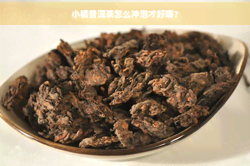 小橘普洱茶怎么冲泡才好喝？