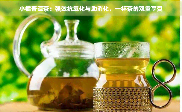 小橘普洱茶：强效抗氧化与助消化，一杯茶的双重享受