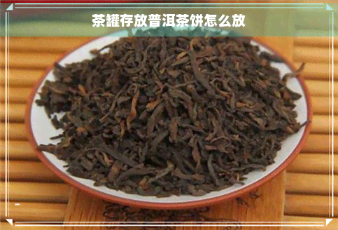 茶罐存放普洱茶饼怎么放