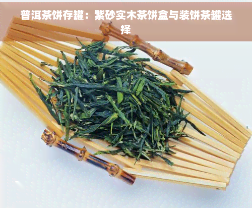 普洱茶饼存罐：紫砂实木茶饼盒与装饼茶罐选择