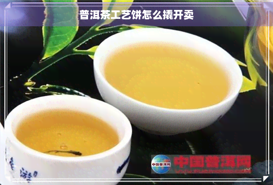 普洱茶工艺饼怎么撬开卖