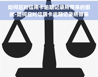 如何应对信用卡逾期记录所带来的困扰-如何应对信用卡逾期记录所带来的困扰和风险