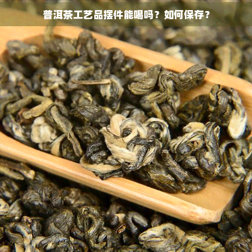 普洱茶工艺品摆件能喝吗？如何保存？