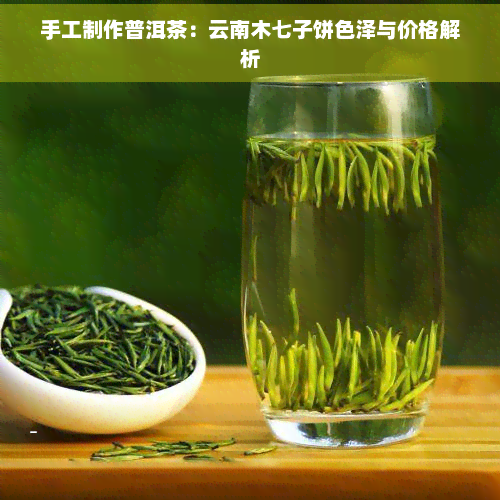 手工制作普洱茶：云南木七子饼色泽与价格解析