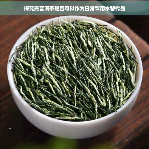 探究熟普洱茶是否可以作为日常饮用水替代品