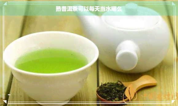 熟普洱茶可以每天当水喝么