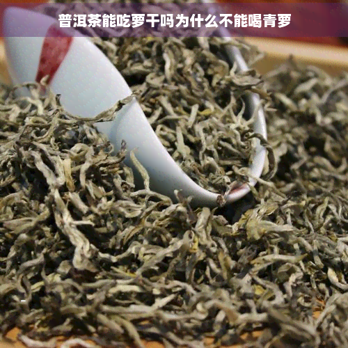 普洱茶能吃萝干吗为什么不能喝青萝