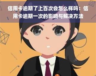 信用卡逾期了上百次会怎么样吗：信用卡逾期一次的影响与解决方法